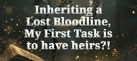Inheriting a Lost Bloodline, My First Task is to have heirs?!